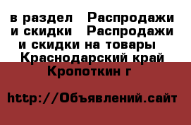  в раздел : Распродажи и скидки » Распродажи и скидки на товары . Краснодарский край,Кропоткин г.